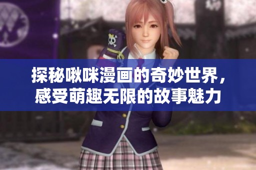 探秘啾咪漫画的奇妙世界，感受萌趣无限的故事魅力