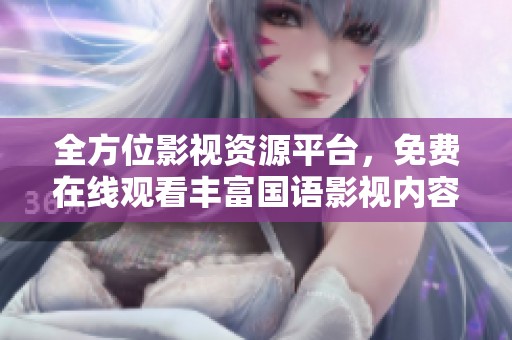 全方位影视资源平台，免费在线观看丰富国语影视内容