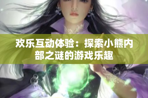 欢乐互动体验：探索小熊内部之谜的游戏乐趣