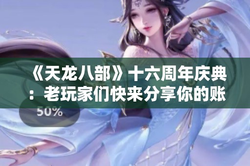 《天龙八部》十六周年庆典：老玩家们快来分享你的账号故事！