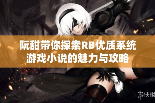 阮甜带你探索RB优质系统游戏小说的魅力与攻略