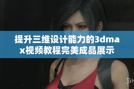 提升三维设计能力的3dmax视频教程完美成品展示