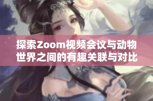 探索Zoom视频会议与动物世界之间的有趣关联与对比