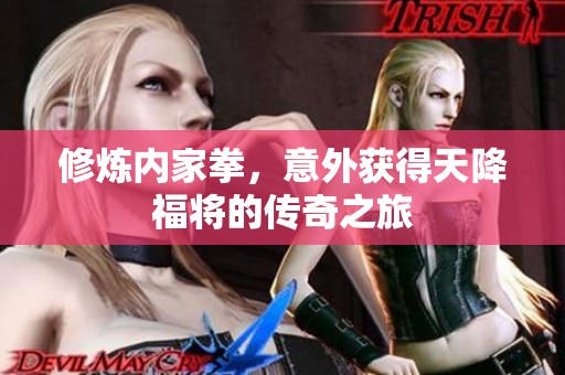 修炼内家拳，意外获得天降福将的传奇之旅