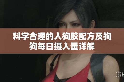 科学合理的人狗胶配方及狗狗每日摄入量详解