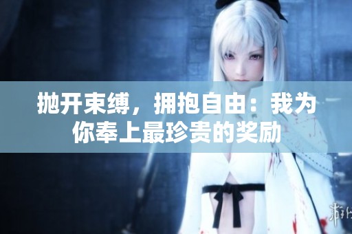 抛开束缚，拥抱自由：我为你奉上最珍贵的奖励