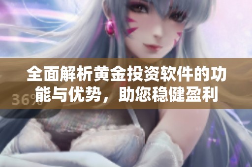 全面解析黄金投资软件的功能与优势，助您稳健盈利