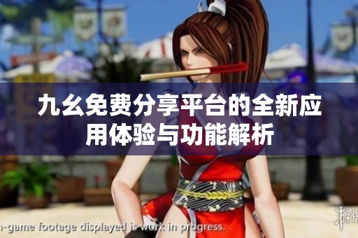 九幺免费分享平台的全新应用体验与功能解析