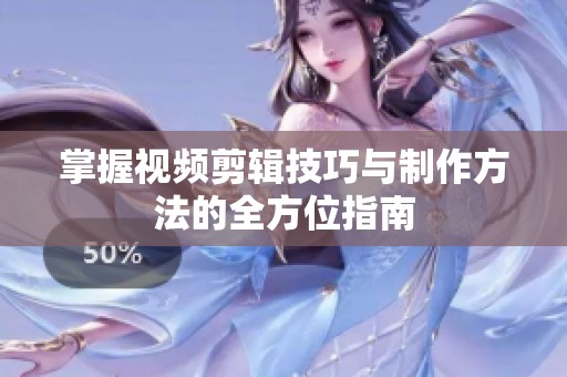 掌握视频剪辑技巧与制作方法的全方位指南