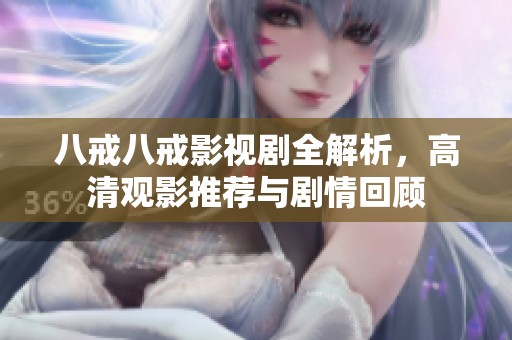 八戒八戒影视剧全解析，高清观影推荐与剧情回顾