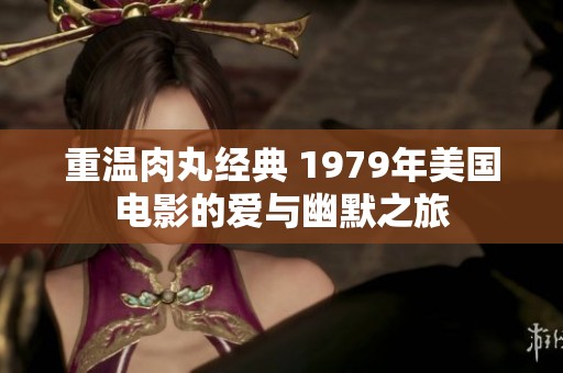 重温肉丸经典 1979年美国电影的爱与幽默之旅