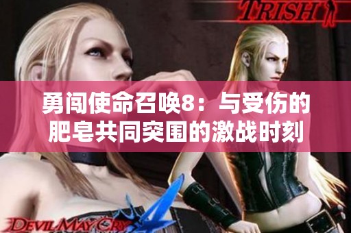 勇闯使命召唤8：与受伤的肥皂共同突围的激战时刻