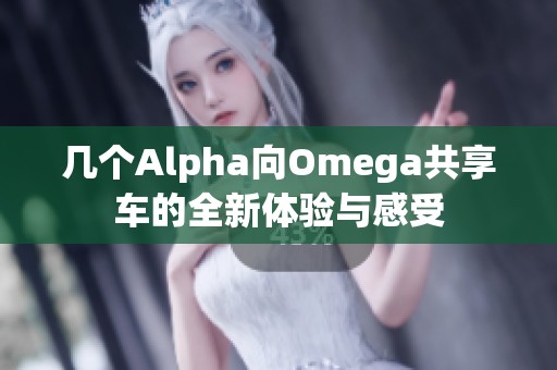 几个Alpha向Omega共享车的全新体验与感受