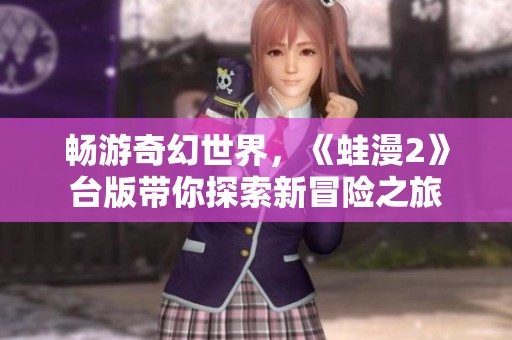 畅游奇幻世界，《蛙漫2》台版带你探索新冒险之旅