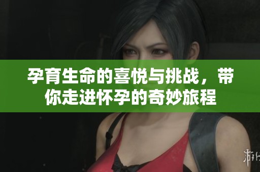 孕育生命的喜悦与挑战，带你走进怀孕的奇妙旅程
