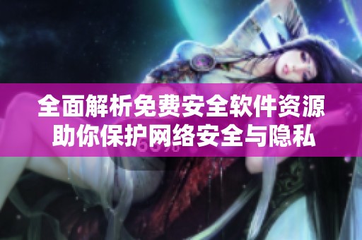 全面解析免费安全软件资源 助你保护网络安全与隐私
