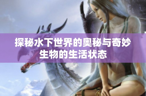 探秘水下世界的奥秘与奇妙生物的生活状态