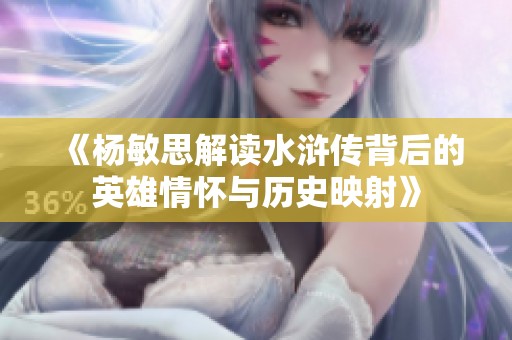 《杨敏思解读水浒传背后的英雄情怀与历史映射》