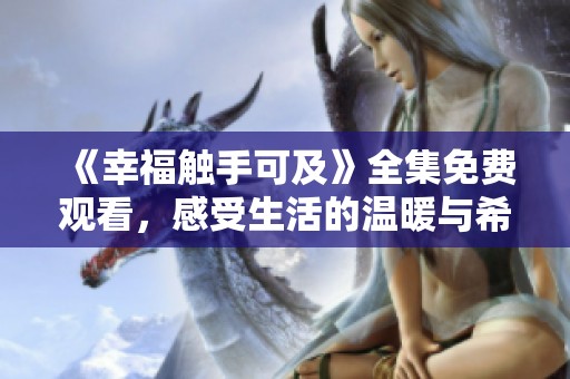 《幸福触手可及》全集免费观看，感受生活的温暖与希望