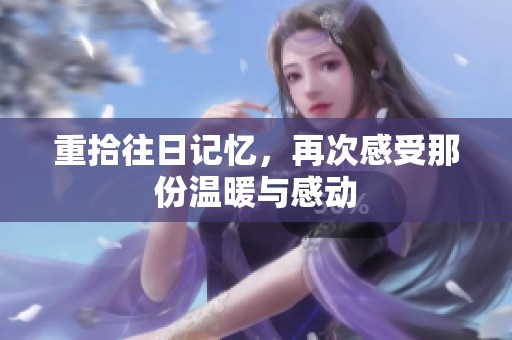 重拾往日记忆，再次感受那份温暖与感动