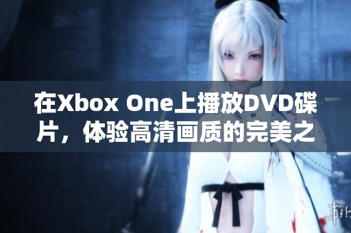 在Xbox One上播放DVD碟片，体验高清画质的完美之旅