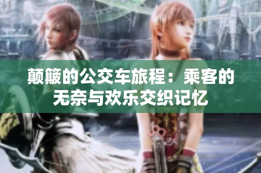 颠簸的公交车旅程：乘客的无奈与欢乐交织记忆
