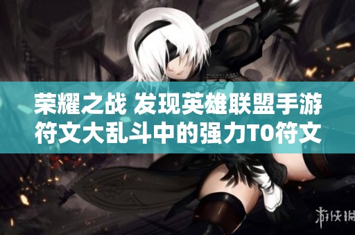 荣耀之战 发现英雄联盟手游符文大乱斗中的强力T0符文攻略