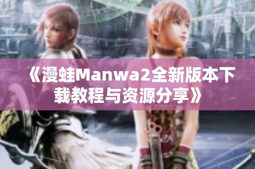 《漫蛙Manwa2全新版本下载教程与资源分享》