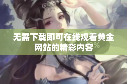 无需下载即可在线观看黄金网站的精彩内容