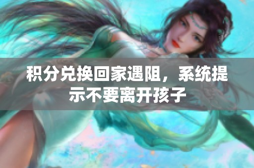积分兑换回家遇阻，系统提示不要离开孩子