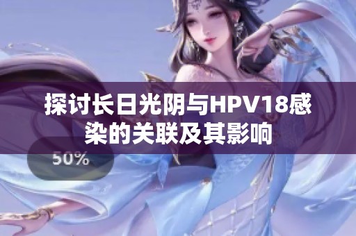 探讨长日光阴与HPV18感染的关联及其影响