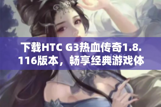 下载HTC G3热血传奇1.8.116版本，畅享经典游戏体验