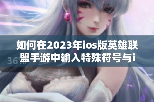 如何在2023年ios版英雄联盟手游中输入特殊符号与id设定技巧