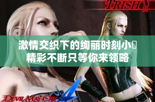 激情交织下的绚丽时刻小泬精彩不断只等你来领略