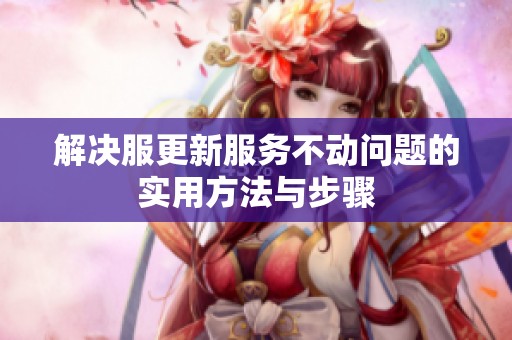 解决服更新服务不动问题的实用方法与步骤