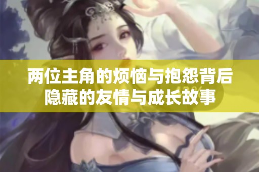 两位主角的烦恼与抱怨背后隐藏的友情与成长故事