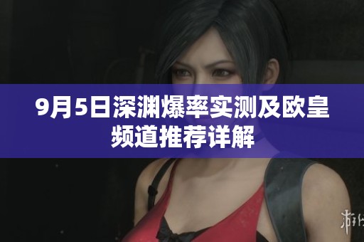 9月5日深渊爆率实测及欧皇频道推荐详解