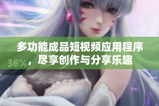多功能成品短视频应用程序，尽享创作与分享乐趣