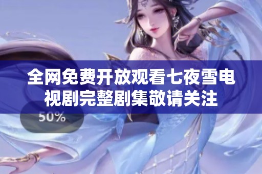 全网免费开放观看七夜雪电视剧完整剧集敬请关注