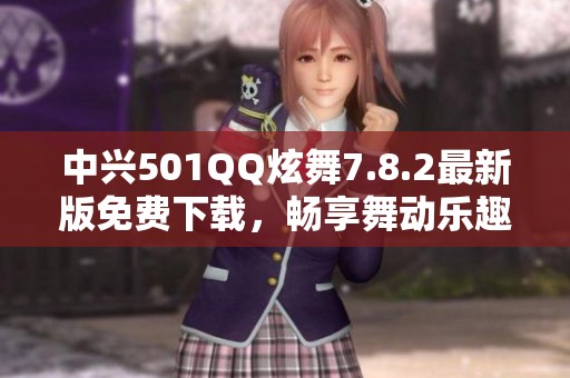 中兴501QQ炫舞7.8.2最新版免费下载，畅享舞动乐趣与激情