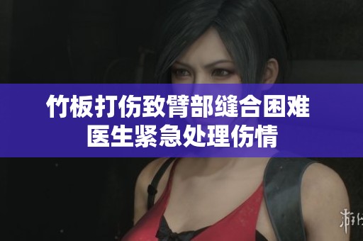 竹板打伤致臂部缝合困难 医生紧急处理伤情