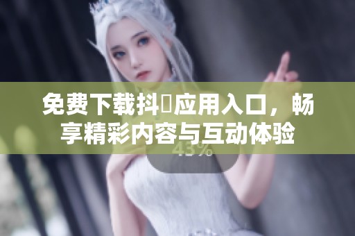 免费下载抖抈应用入口，畅享精彩内容与互动体验