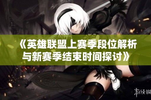 《英雄联盟上赛季段位解析与新赛季结束时间探讨》
