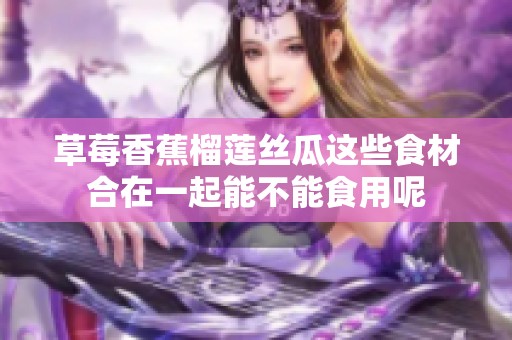草莓香蕉榴莲丝瓜这些食材合在一起能不能食用呢