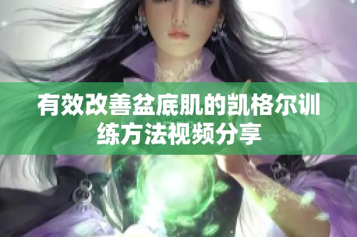 有效改善盆底肌的凯格尔训练方法视频分享