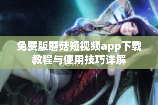 免费版蘑菇短视频app下载教程与使用技巧详解