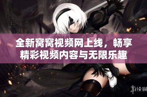 全新窝窝视频网上线，畅享精彩视频内容与无限乐趣