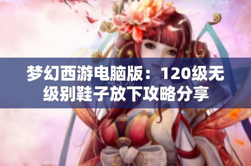 梦幻西游电脑版：120级无级别鞋子放下攻略分享
