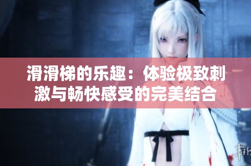 滑滑梯的乐趣：体验极致刺激与畅快感受的完美结合