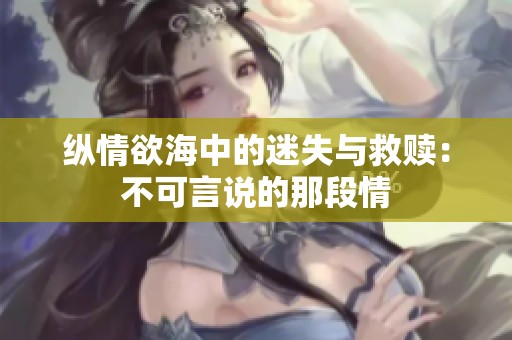 纵情欲海中的迷失与救赎：不可言说的那段情